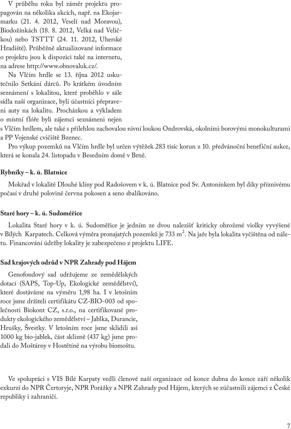 Po krátkém úvodním seznámení s lokalitou, které proběhlo v sále sídla naší organizace, byli účastníci přepraveni auty na lokalitu.