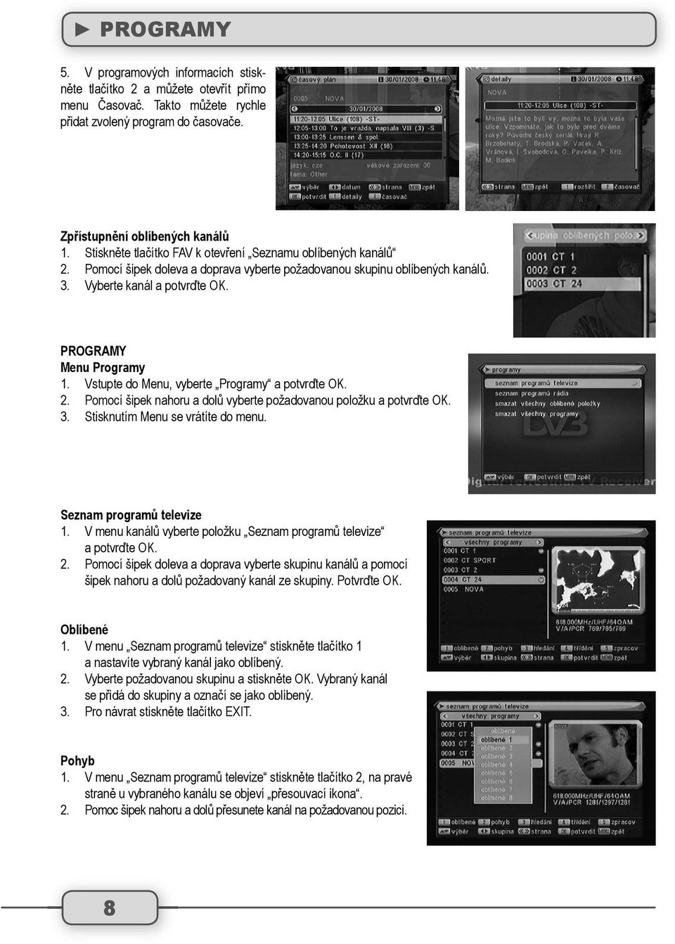 Vstupte do Menu, vyberte Programy a potvrďte OK. 2. Pomocí šipek nahoru a dolů vyberte požadovanou položku a potvrďte OK. 3. Stisknutím Menu se vrátíte do menu. Seznam programů televize 1.