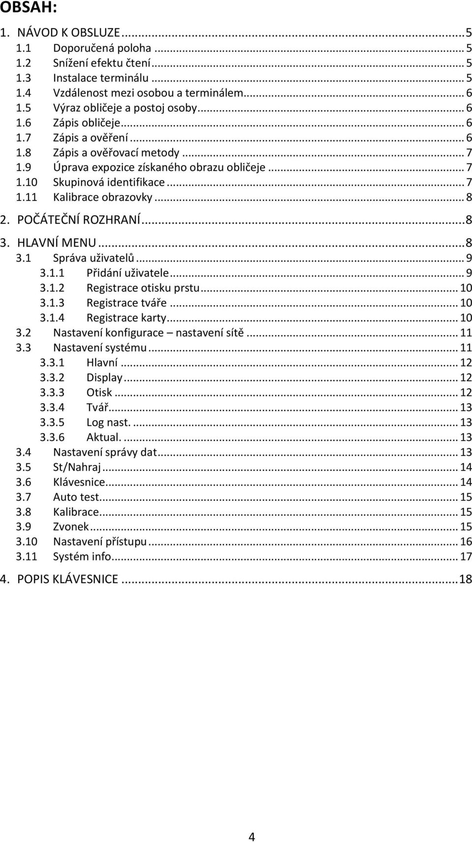 .. 8 2. POČÁTEČNÍ ROZHRANÍ... 8 3. HLAVNÍ MENU... 8 3.1 Správa uživatelů... 9 3.1.1 Přidání uživatele... 9 3.1.2 Registrace otisku prstu... 10 3.1.3 Registrace tváře... 10 3.1.4 Registrace karty.