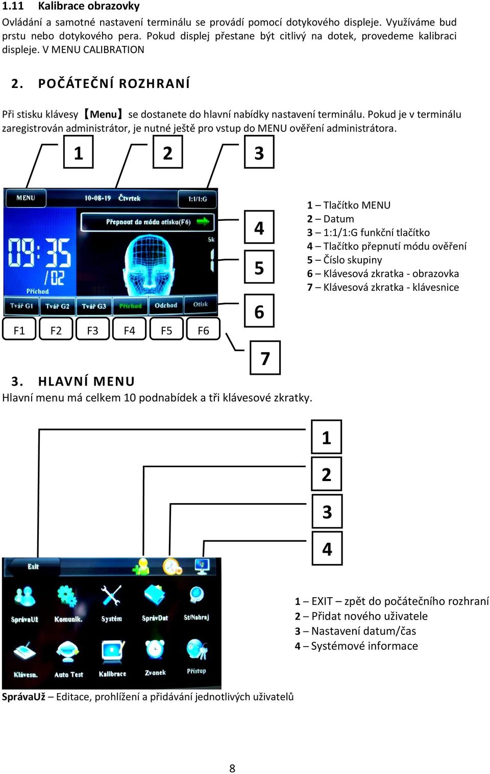 Pokud je v terminálu zaregistrován administrátor, je nutné ještě pro vstup do MENU ověření administrátora. 1 2 3 F1 F2 F3 F4 F5 F6 3.