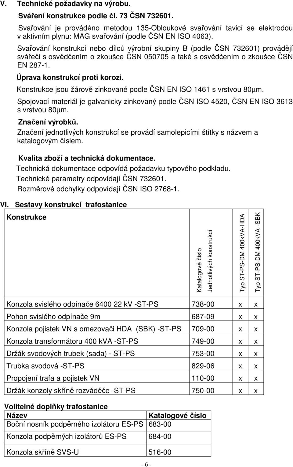 Svařování konstrukcí nebo dílců výrobní skupiny B (podle ČSN 732601) provádějí svářeči s osvědčením o zkoušce ČSN 050705 a také s osvědčením o zkoušce ČSN EN 287-1. Úprava konstrukcí proti korozi.