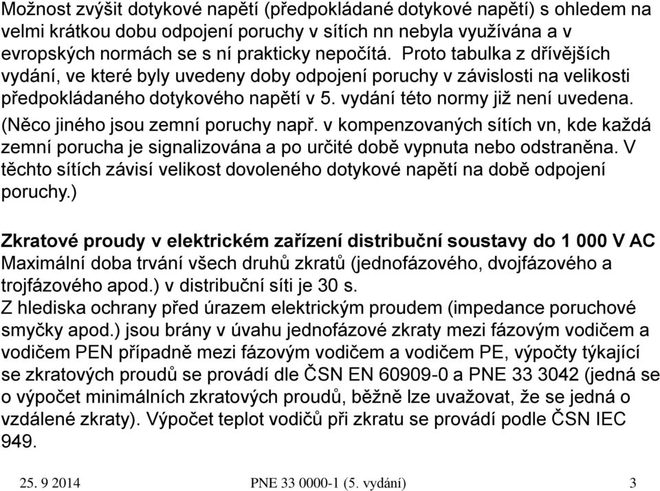 (Něco jiného jsou zemní poruchy např. v kompenzovaných sítích vn, kde každá zemní porucha je signalizována a po určité době vypnuta nebo odstraněna.