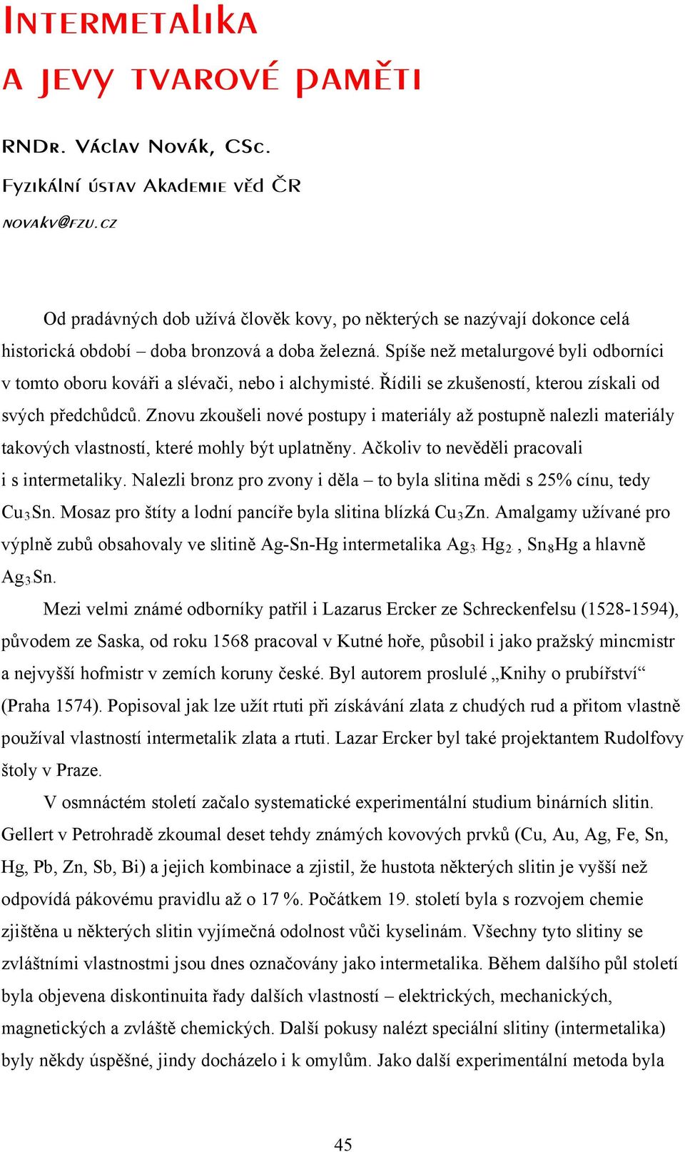 Spíše než metalurgové byli odborníci v tomto oboru kováři a slévači, nebo i alchymisté. Řídili se zkušeností, kterou získali od svých předchůdců.