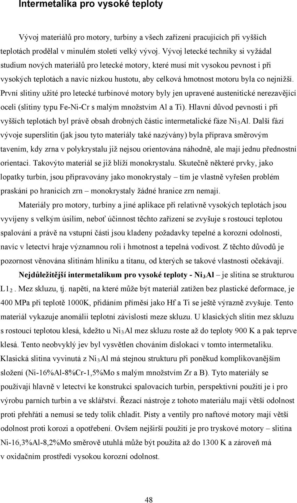 nejnižší. První slitiny užité pro letecké turbínové motory byly jen upravené austenitické nerezavějící oceli (slitiny typu Fe-Ni-Cr s malým množstvím Al a Ti).