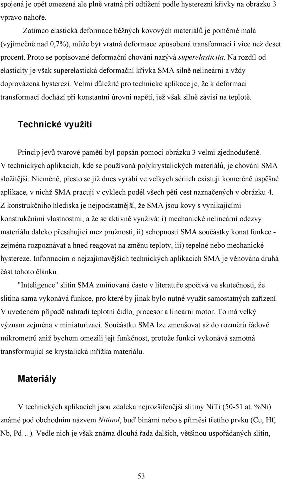 Proto se popisované deformační chování nazývá superelasticita. Na rozdíl od elasticity je však superelastická deformační křivka SMA silně nelineární a vždy doprovázená hysterezí.