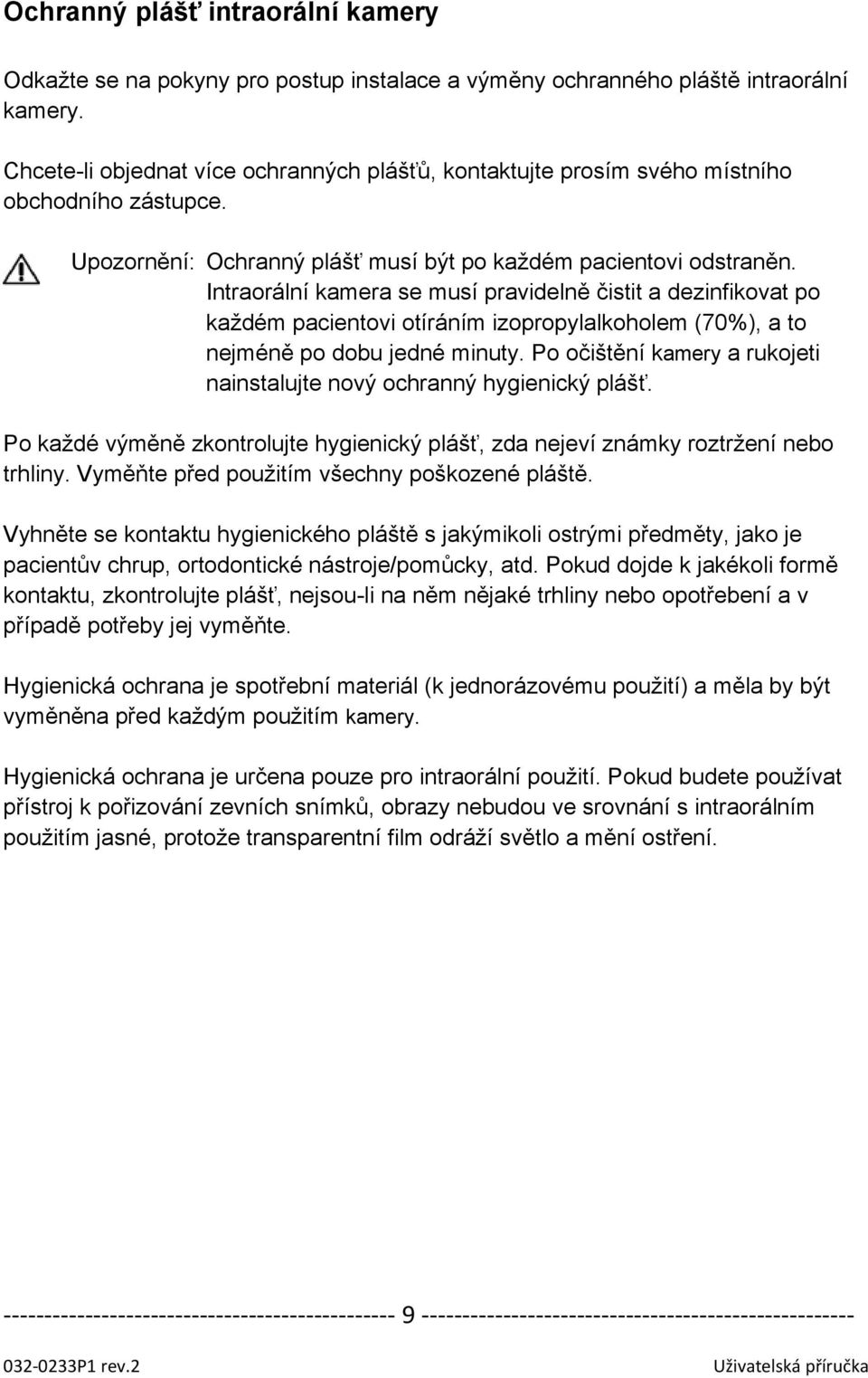 Intraorální kamera se musí pravidelně čistit a dezinfikovat po každém pacientovi otíráním izopropylalkoholem (70%), a to nejméně po dobu jedné minuty.