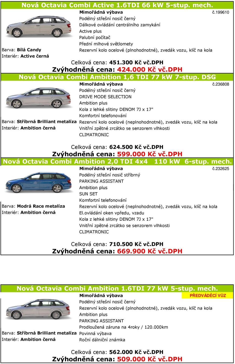 dph Nová Octavia Combi Ambition 1,6 TDI 77 kw 7-stup. DSG č.236808 DRIVE MODE SELECTION Barva: Stříbrná Brilliant metalíza Celková cena: 624.500 Kč vč.dph Zvýhodněná cena: 599.000 Kč vč.