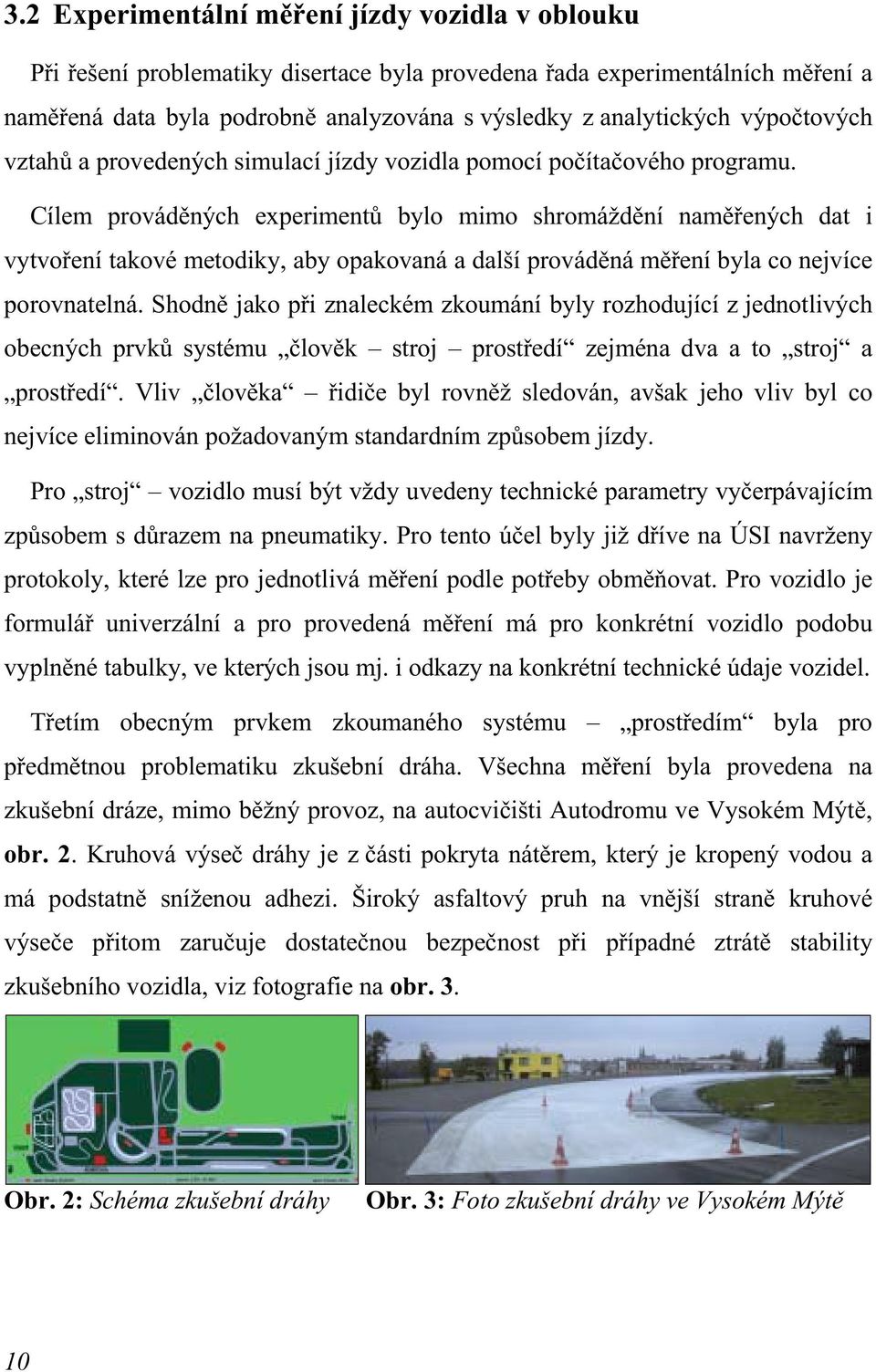 Cílem prováděných experimentů bylo mimo shromáždění naměřených dat i vytvoření takové metodiky, aby opakovaná a další prováděná měření byla co nejvíce porovnatelná.