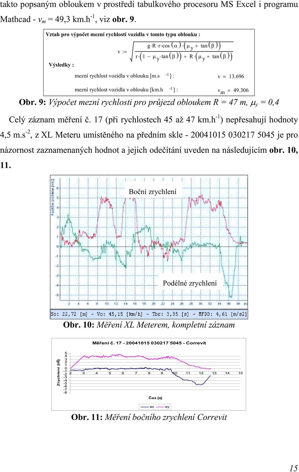 s -1 ] : v = 13.696 mezní rychlost vozidla v oblouku [km.h -1 ] : v m = 49.306 Obr. 9: Výpočet mezní rychlosti pro průjezd obloukem R = 47 m, µ y = 0,4 Celý záznam měření č.