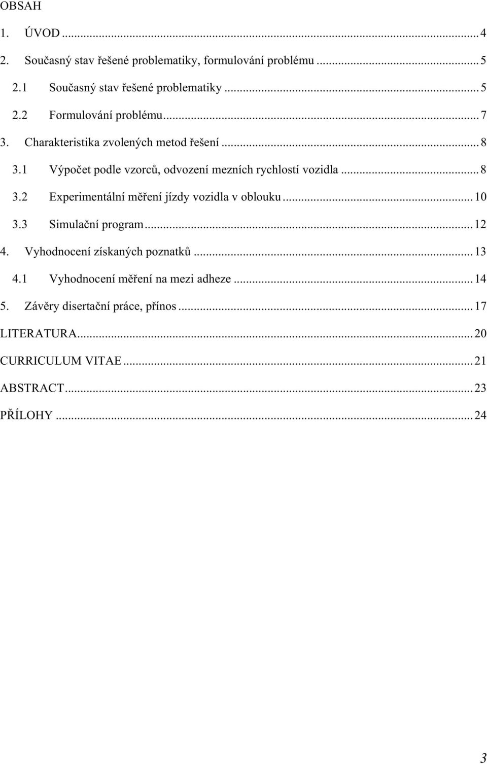 ..10 3.3 Simulační program...12 4. Vyhodnocení získaných poznatků...13 4.1 Vyhodnocení měření na mezi adheze...14 5.