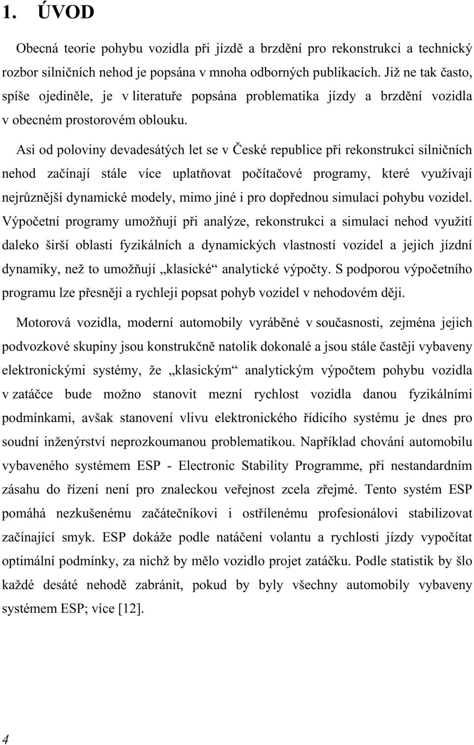 Asi od poloviny devadesátých let se v České republice při rekonstrukci silničních nehod začínají stále více uplatňovat počítačové programy, které využívají nejrůznější dynamické modely, mimo jiné i