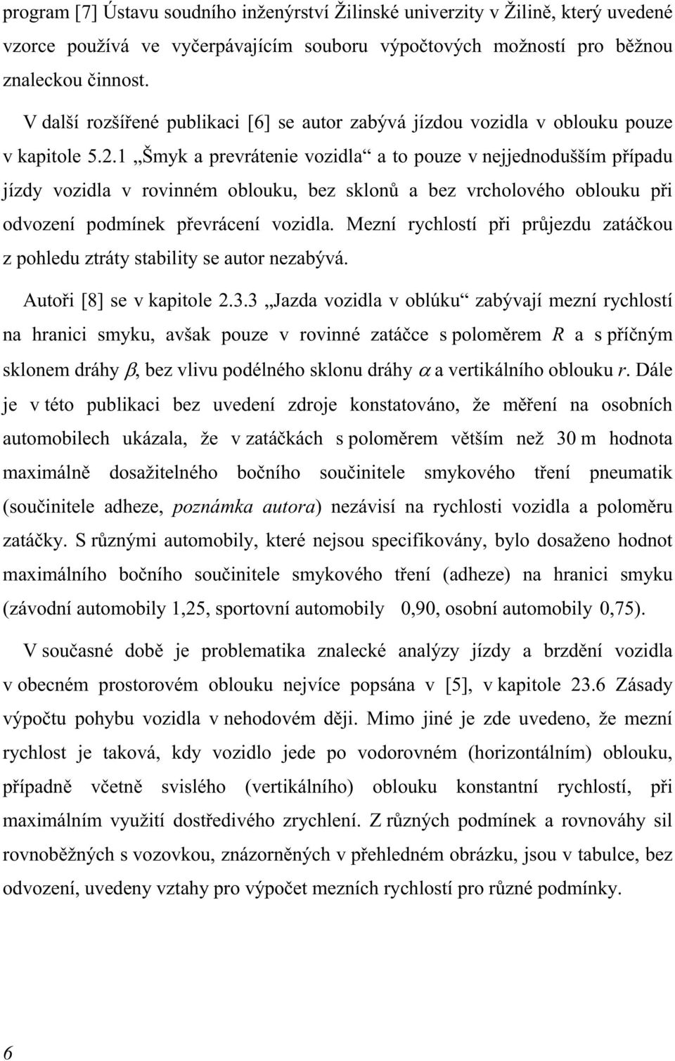 1 Šmyk a prevrátenie vozidla a to pouze v nejjednodušším případu jízdy vozidla v rovinném oblouku, bez sklonů a bez vrcholového oblouku při odvození podmínek převrácení vozidla.