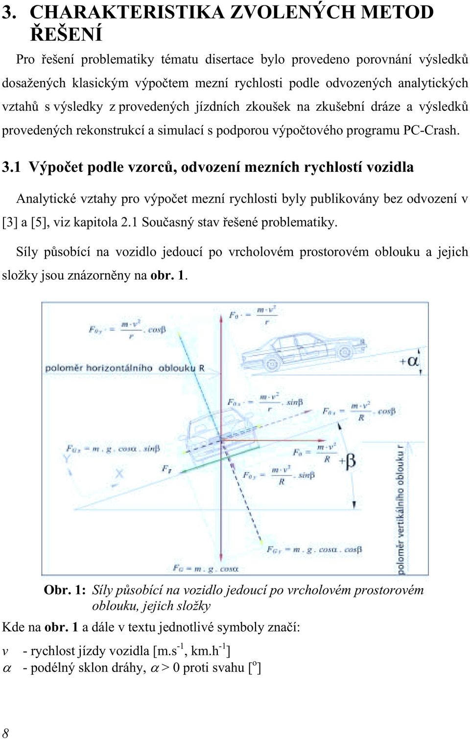 1 Výpočet podle vzorců, odvození mezních rychlostí vozidla Analytické vztahy pro výpočet mezní rychlosti byly publikovány bez odvození v [3] a [5], viz kapitola 2.1 Současný stav řešené problematiky.