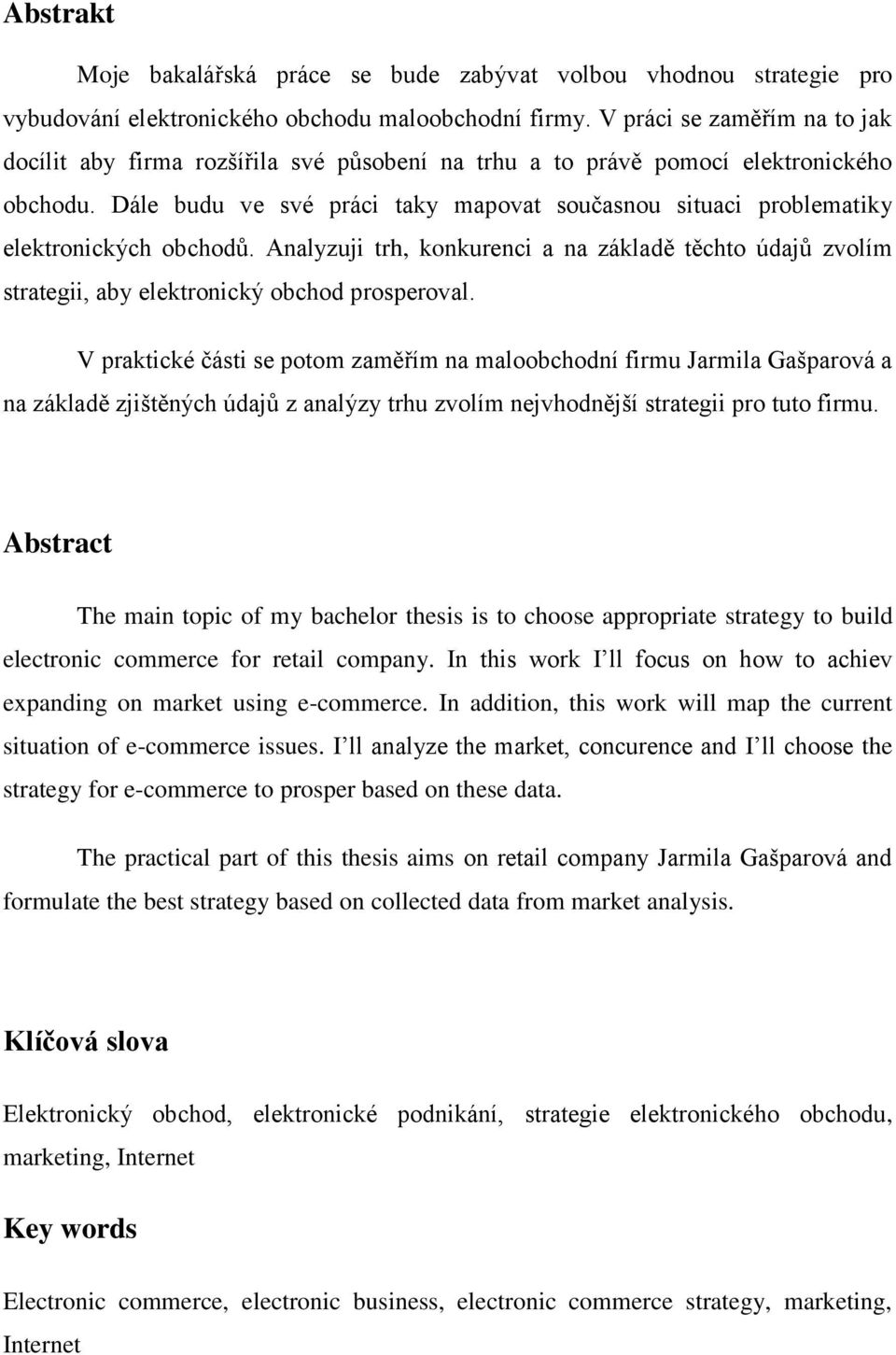 Dále budu ve své práci taky mapovat současnou situaci problematiky elektronických obchodů. Analyzuji trh, konkurenci a na základě těchto údajů zvolím strategii, aby elektronický obchod prosperoval.