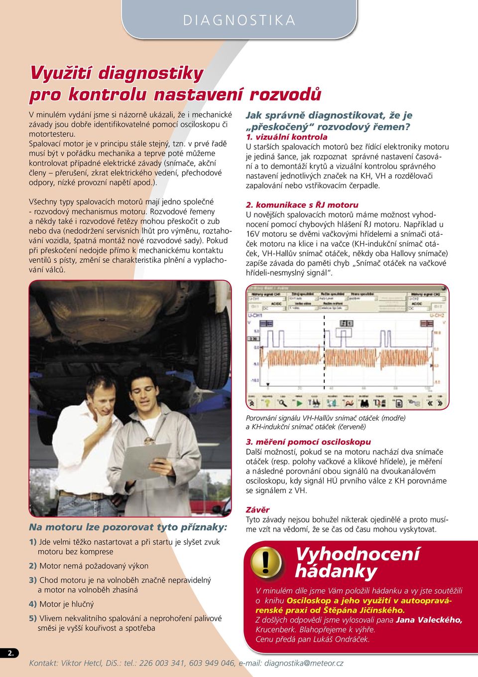 v prvé řadě musí být v pořádku mechanika a teprve poté můžeme kontrolovat případné elektrické závady (snímače, akční členy přerušení, zkrat elektrického vedení, přechodové odpory, nízké provozní