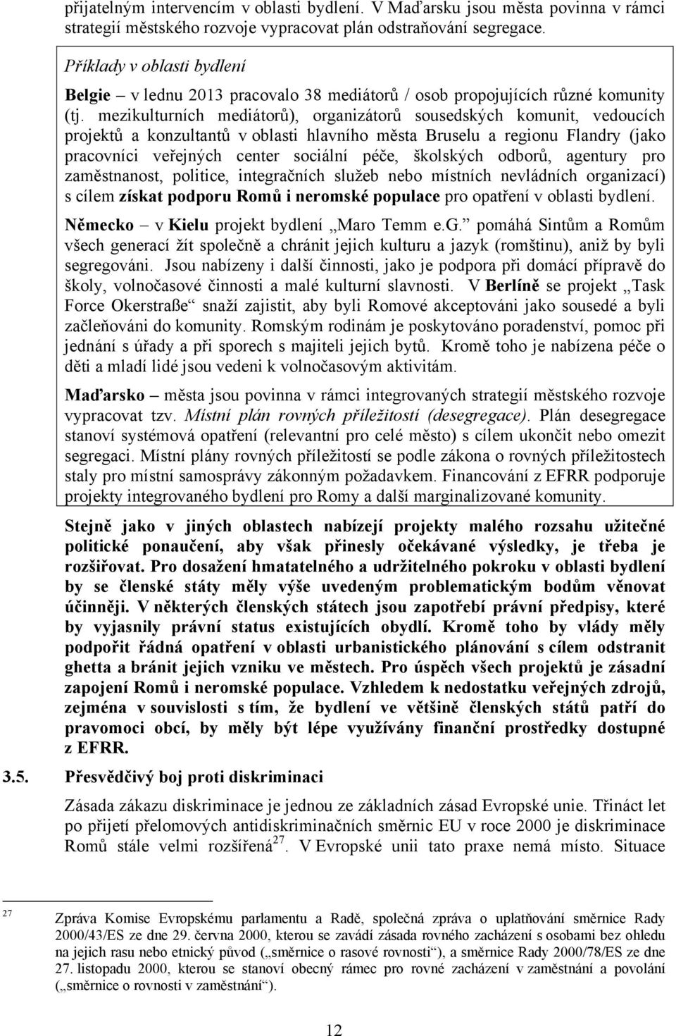 mezikulturních mediátorů), organizátorů sousedských komunit, vedoucích projektů a konzultantů v oblasti hlavního města Bruselu a regionu Flandry (jako pracovníci veřejných center sociální péče,