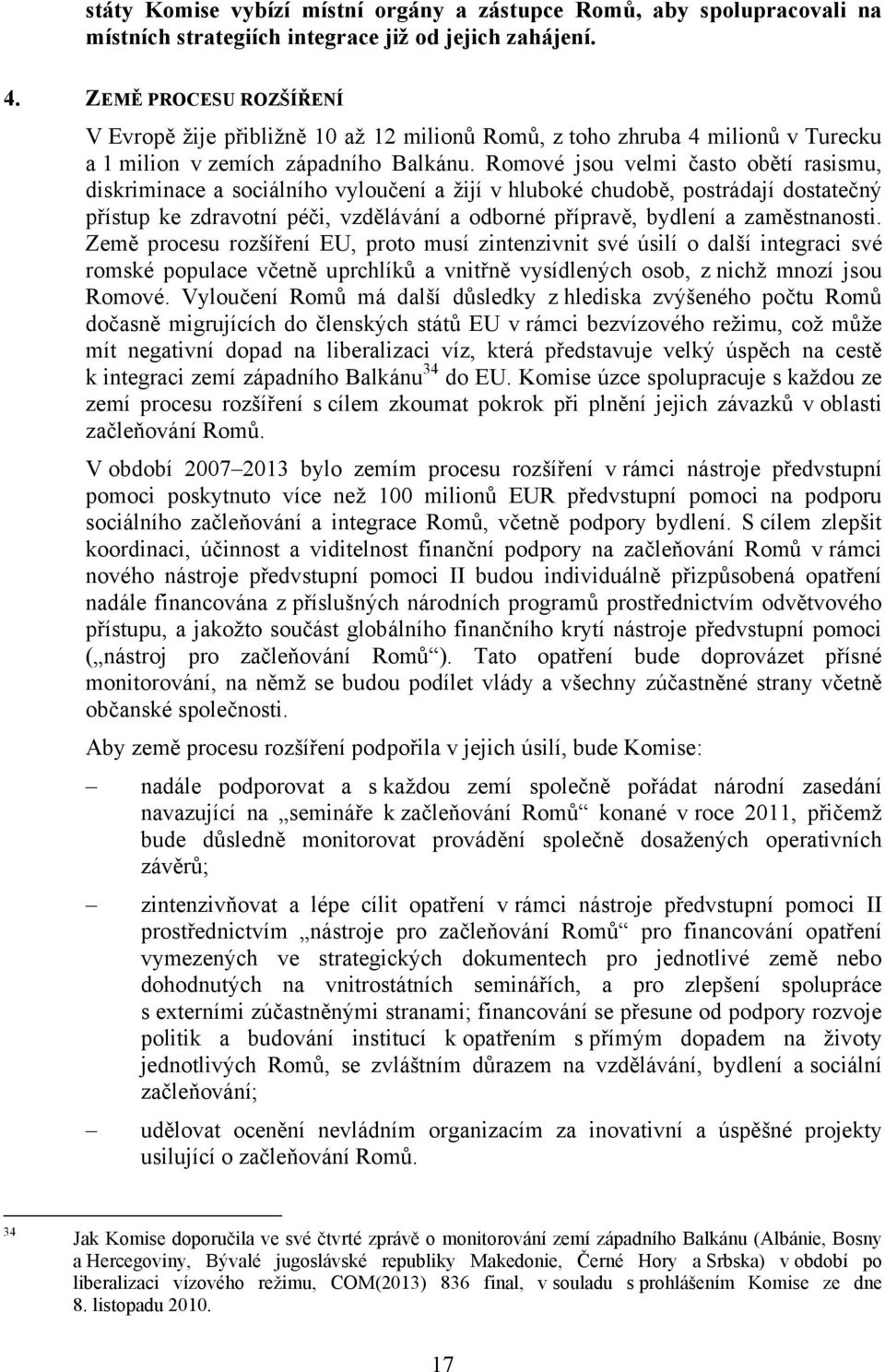 Romové jsou velmi často obětí rasismu, diskriminace a sociálního vyloučení a žijí v hluboké chudobě, postrádají dostatečný přístup ke zdravotní péči, vzdělávání a odborné přípravě, bydlení a