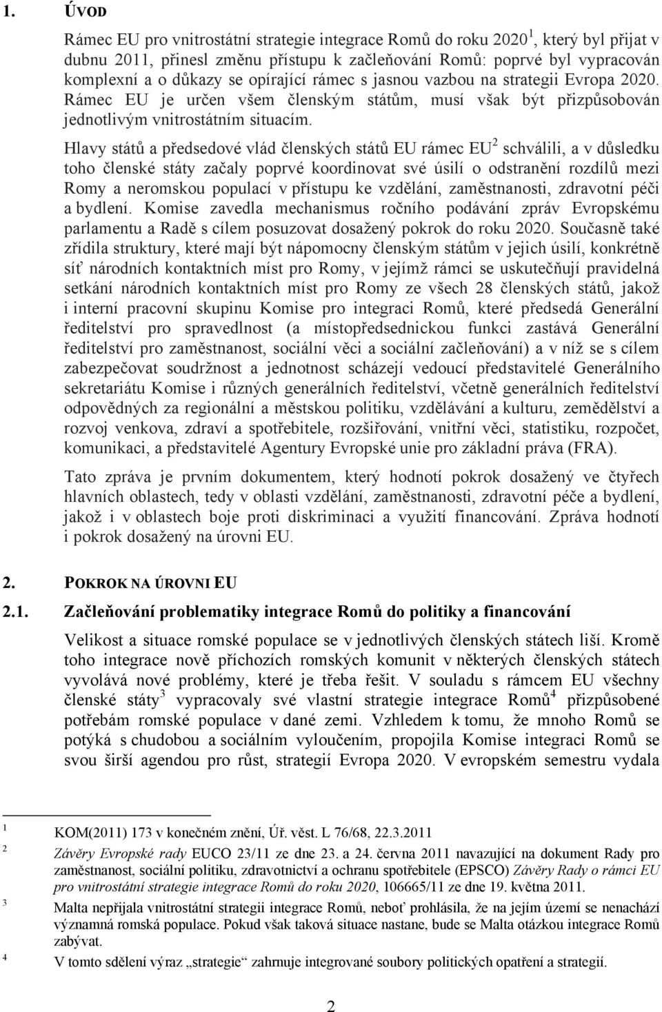 Hlavy států a předsedové vlád členských států EU rámec EU 2 schválili, a v důsledku toho členské státy začaly poprvé koordinovat své úsilí o odstranění rozdílů mezi Romy a neromskou populací v