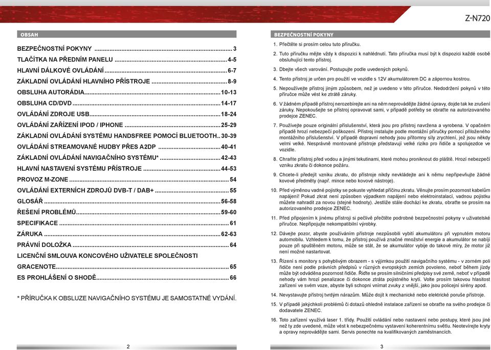 ..40-41 ZÁKLADNÍ OVLÁDÁNÍ NAVIGAČNÍHO SYSTÉMU*...42-43 HLAVNÍ NASTAVENÍ SYSTÉMU PŘÍSTROJE...4 4-5 3 PROVOZ M-ZONE... 54 OVLÁDÁNÍ EXTERNÍCH ZDROJŮ DVB-T / DAB+... 5 5 GLOSÁŘ...5 6-5 8 ŘEŠENÍ PROBLÉMŮ.