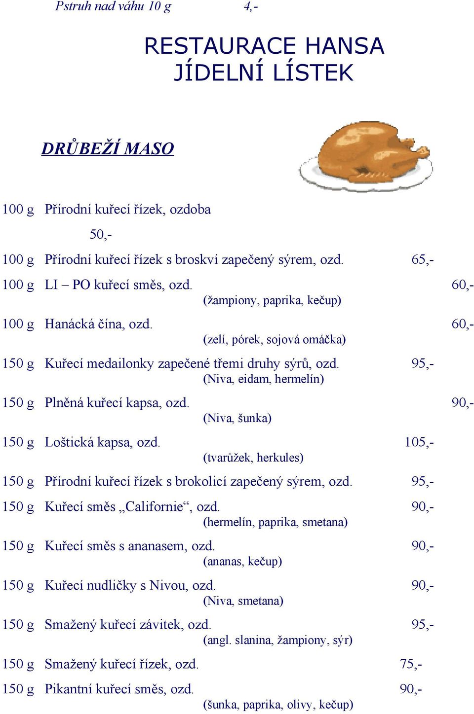 95, (Niva, eidam, hermelín) 150 g Plněná kuřecí kapsa, ozd. 90, (Niva, šunka) 150 g Loštická kapsa, ozd. 105, (tvarůžek, herkules) 150 g Přírodní kuřecí řízek s brokolicí zapečený sýrem, ozd.