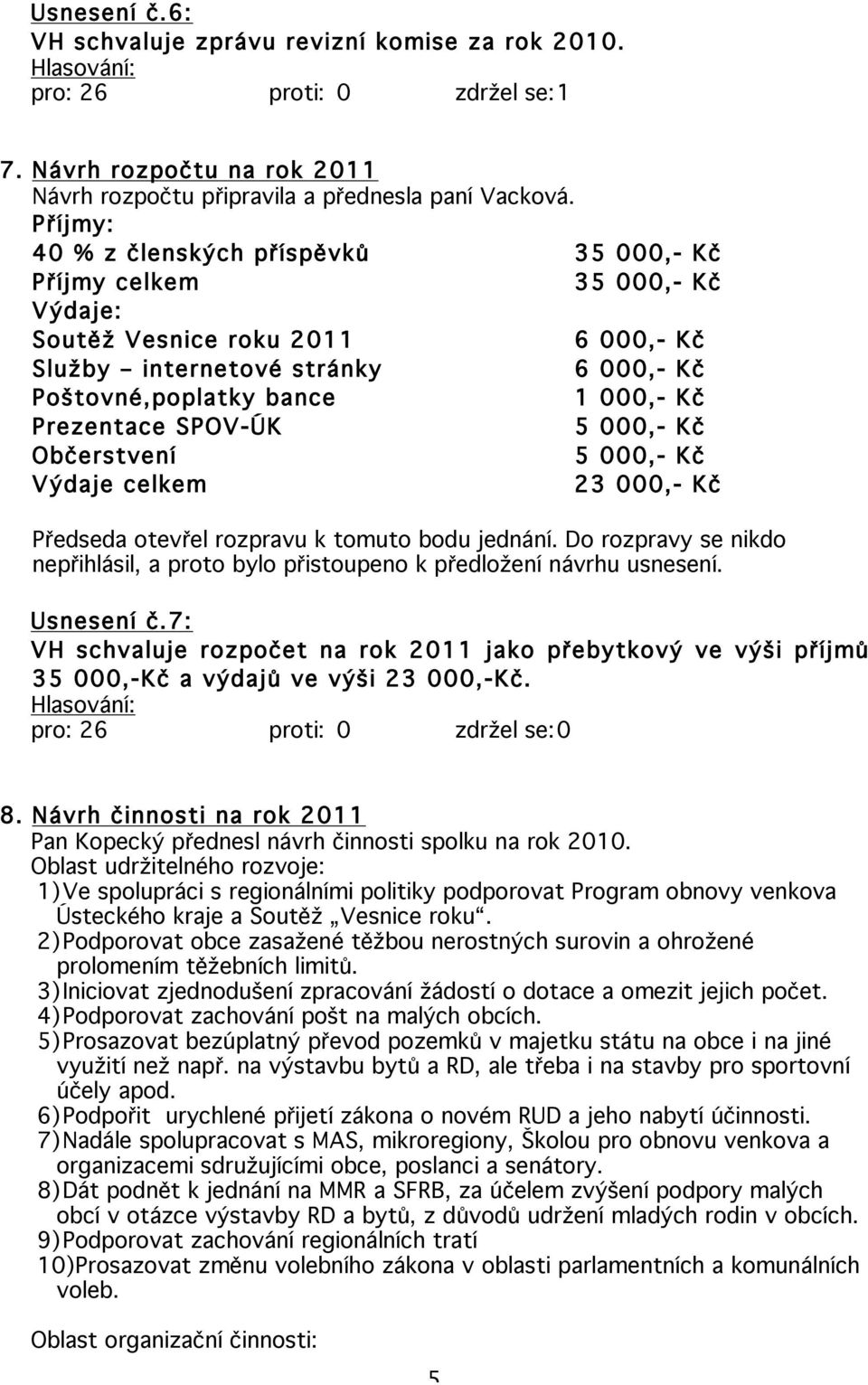 Prezentace SPOV-ÚK 5 000,- Kč Občerstvení 5 000,- Kč Výdaje celkem 23 000,- Kč Předseda otevřel rozpravu k tomuto bodu jednání.