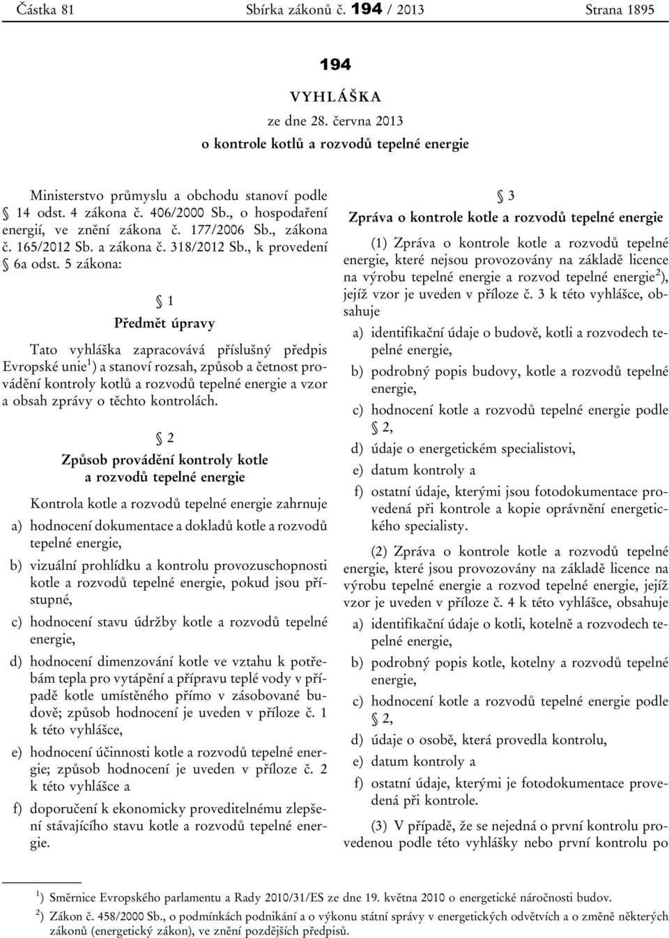 5 zákona: 1 Předmět úpravy Tato vyhláška zapracovává příslušný předpis Evropské unie 1 ) a stanoví rozsah, způsob a četnost provádění kontroly kotlů a rozvodů tepelné energie a vzor a obsah zprávy o