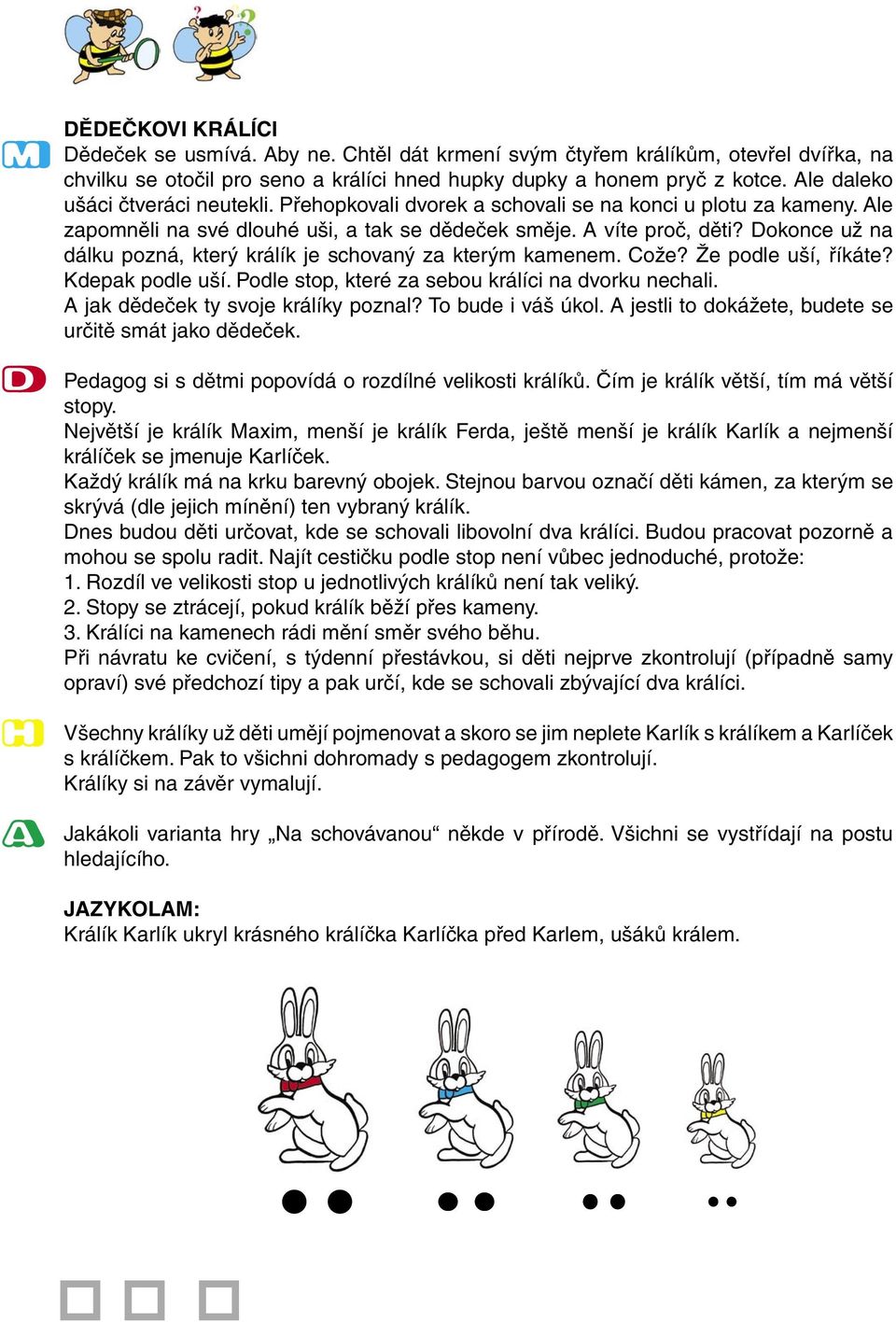 Dokonce už na dálku pozná, který králík je schovaný za kterým kamenem. Cože? Že podle uší, říkáte? Kdepak podle uší. Podle stop, které za sebou králíci na dvorku nechali.