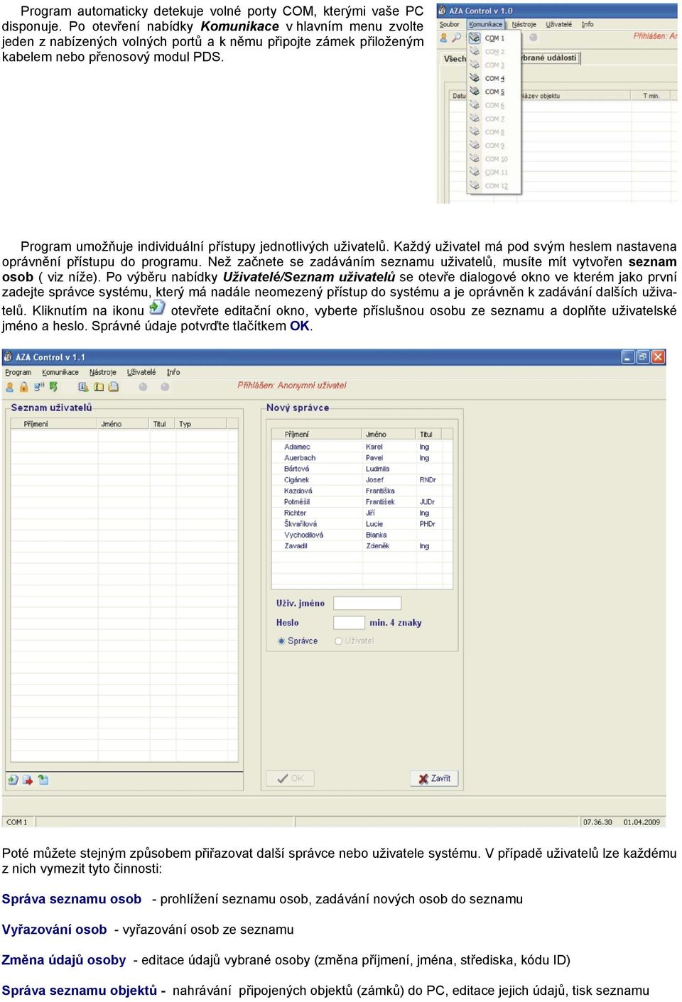 Program umožňuje individuální přístupy jednotlivých uživatelů. Každý uživatel má pod svým heslem nastavena oprávnění přístupu do programu.