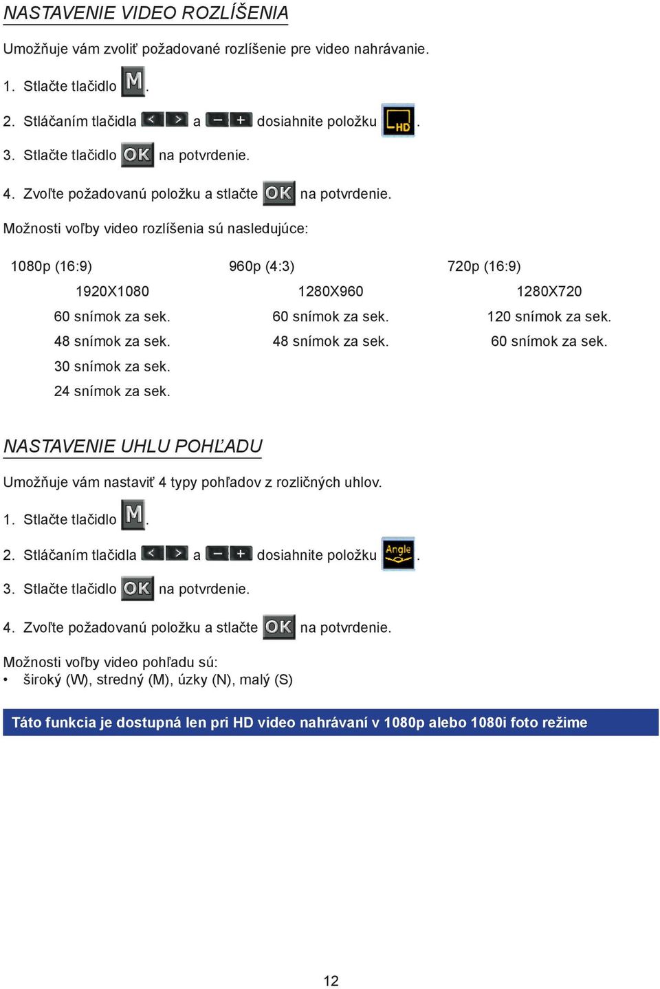48 snímok za sek. 48 snímok za sek. 60 snímok za sek. 30 snímok za sek. 24 snímok za sek. NASTAVENIE UHLU POHĽADU Umožňuje vám nastaviť 4 typy pohľadov z rozličných uhlov. 1. Stlačte tlačidlo. 2. Stláčaním tlačidla a dosiahnite položku.