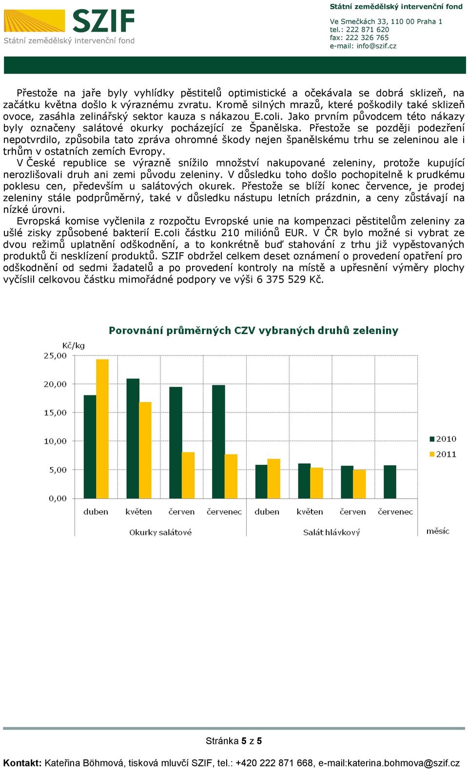 Přestože se později podezření nepotvrdilo, způsobila tato zpráva ohromné škody nejen španělskému trhu se zeleninou ale i trhům v ostatních zemích Evropy.