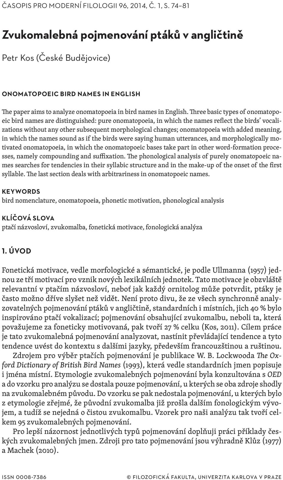 Three basic types of onomatopoeic bird names are distinguished: pure onomatopoeia, in which the names reflect the birds vocalizations without any other subsequent morphological changes; onomatopoeia