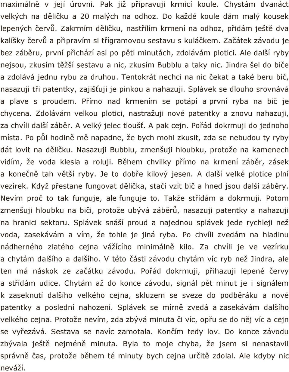 Začátek závodu je bez záběru, první přichází asi po pěti minutách, zdolávám plotici. Ale další ryby nejsou, zkusím těžší sestavu a nic, zkusím Bubblu a taky nic.