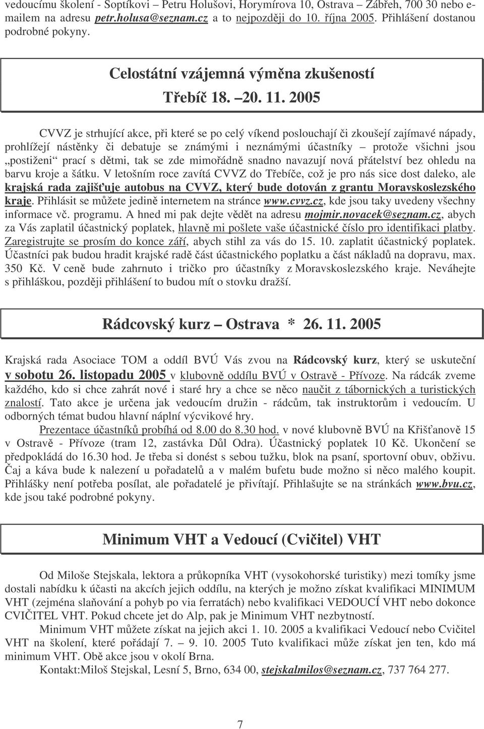 2005 CVVZ je strhující akce, pi které se po celý víkend poslouchají i zkoušejí zajímavé nápady, prohlížejí nástnky i debatuje se známými i neznámými úastníky protože všichni jsou postiženi prací s