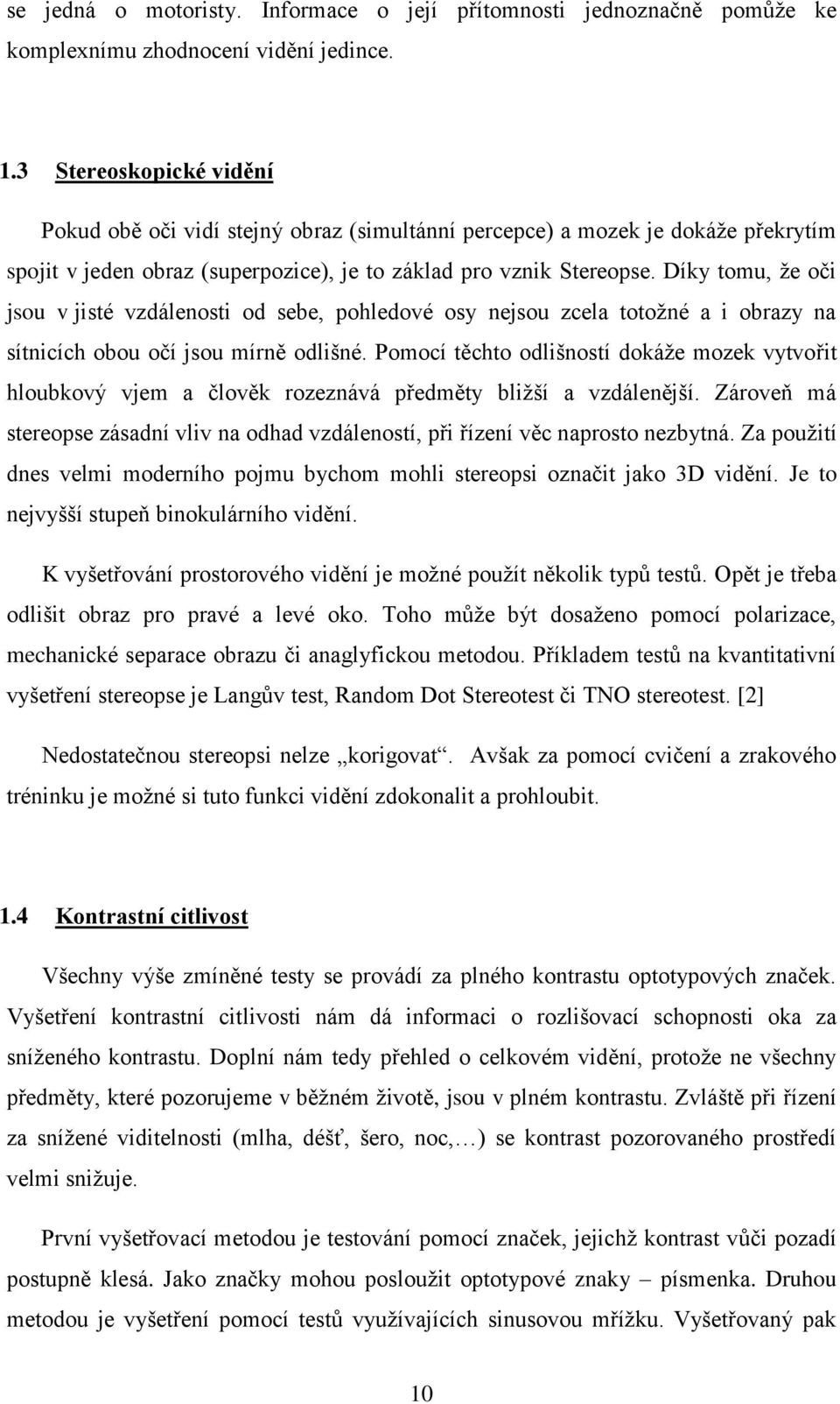 Díky tomu, ţe oči jsou v jisté vzdálenosti od sebe, pohledové osy nejsou zcela totoţné a i obrazy na sítnicích obou očí jsou mírně odlišné.