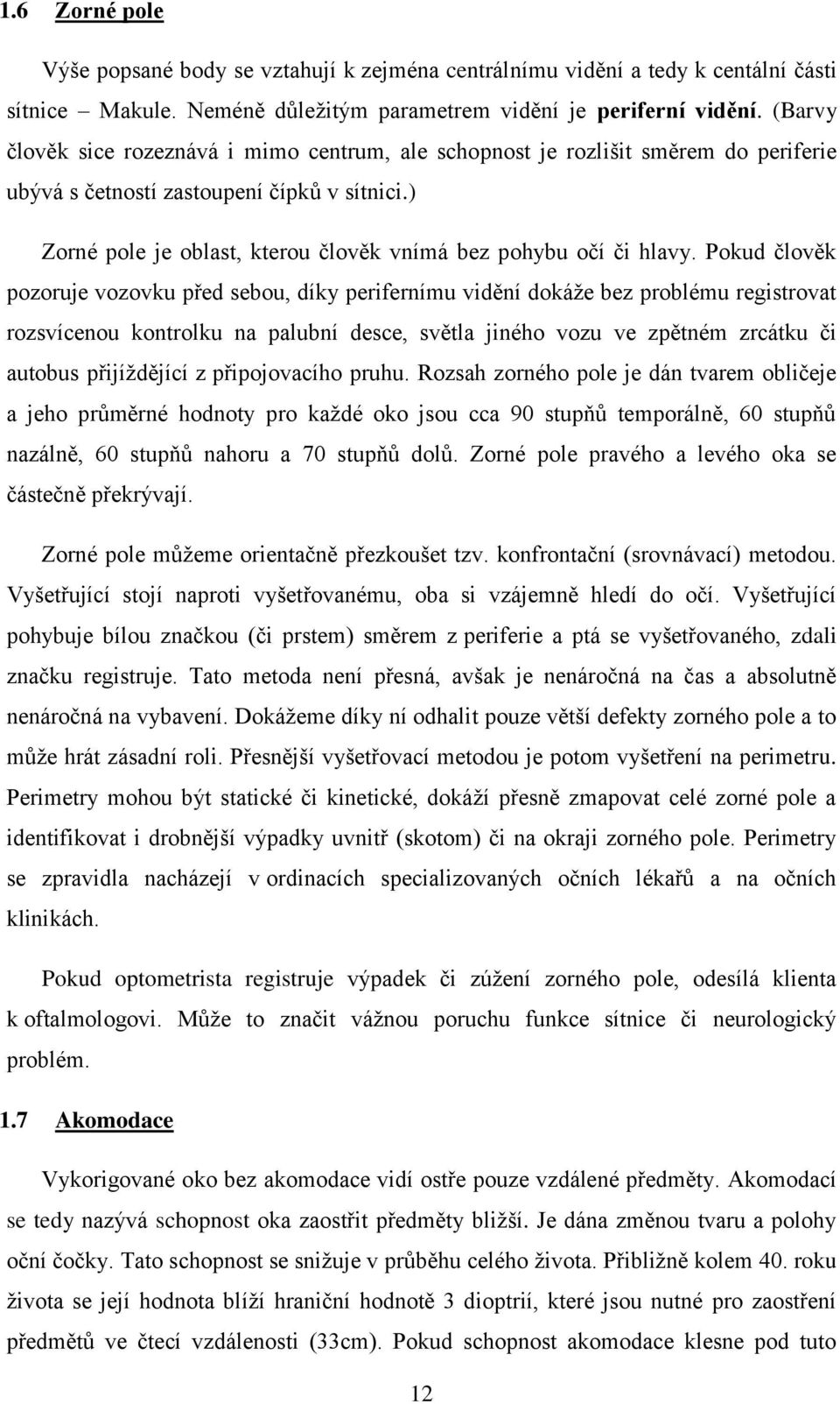 ) Zorné pole je oblast, kterou člověk vnímá bez pohybu očí či hlavy.