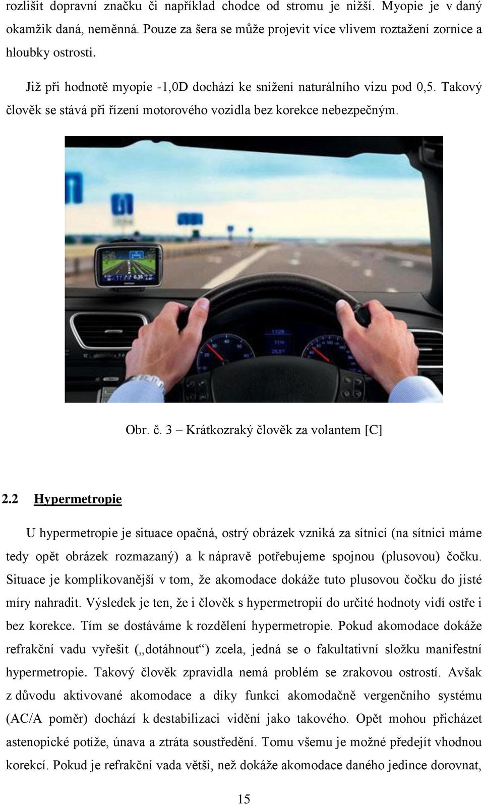 2 Hypermetropie U hypermetropie je situace opačná, ostrý obrázek vzniká za sítnicí (na sítnici máme tedy opět obrázek rozmazaný) a k nápravě potřebujeme spojnou (plusovou) čočku.