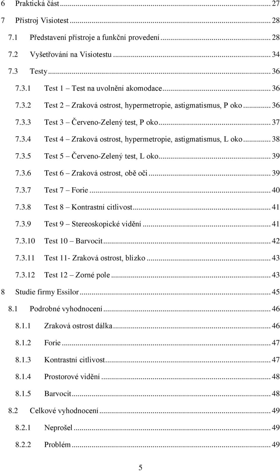 .. 39 7.3.7 Test 7 Forie... 40 7.3.8 Test 8 Kontrastní citlivost... 41 7.3.9 Test 9 Stereoskopické vidění... 41 7.3.10 Test 10 Barvocit... 42 7.3.11 Test 11- Zraková ostrost, blízko... 43 7.3.12 Test 12 Zorné pole.