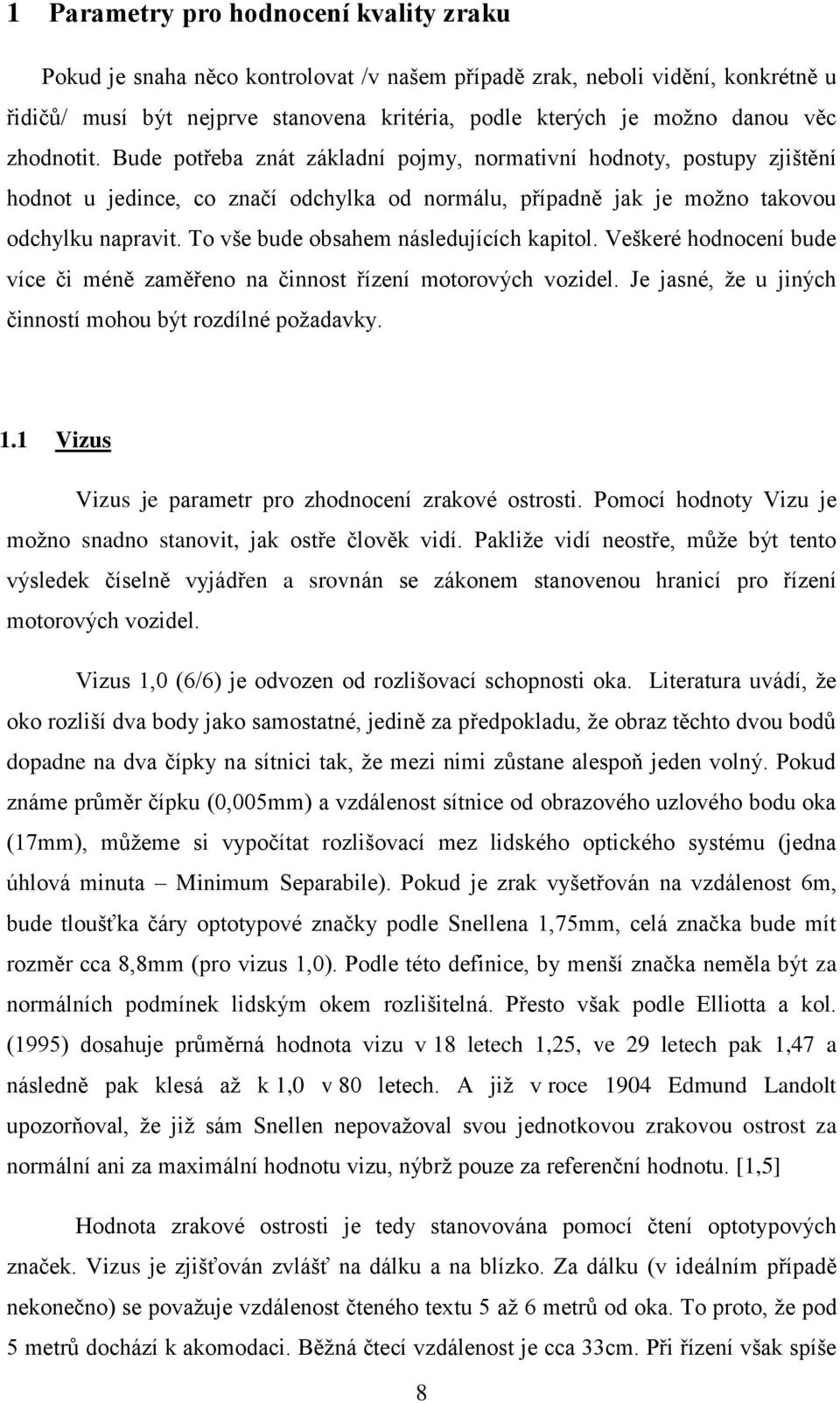 To vše bude obsahem následujících kapitol. Veškeré hodnocení bude více či méně zaměřeno na činnost řízení motorových vozidel. Je jasné, ţe u jiných činností mohou být rozdílné poţadavky. 1.