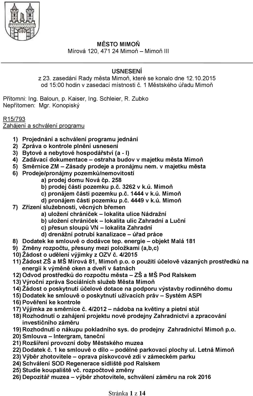 Konopiský R15/793 Zahájení a schválení programu 1) Projednání a schválení programu jednání 2) Zpráva o kontrole plnění usnesení 3) Bytové a nebytové hospodářství (a - l) 4) Zadávací dokumentace