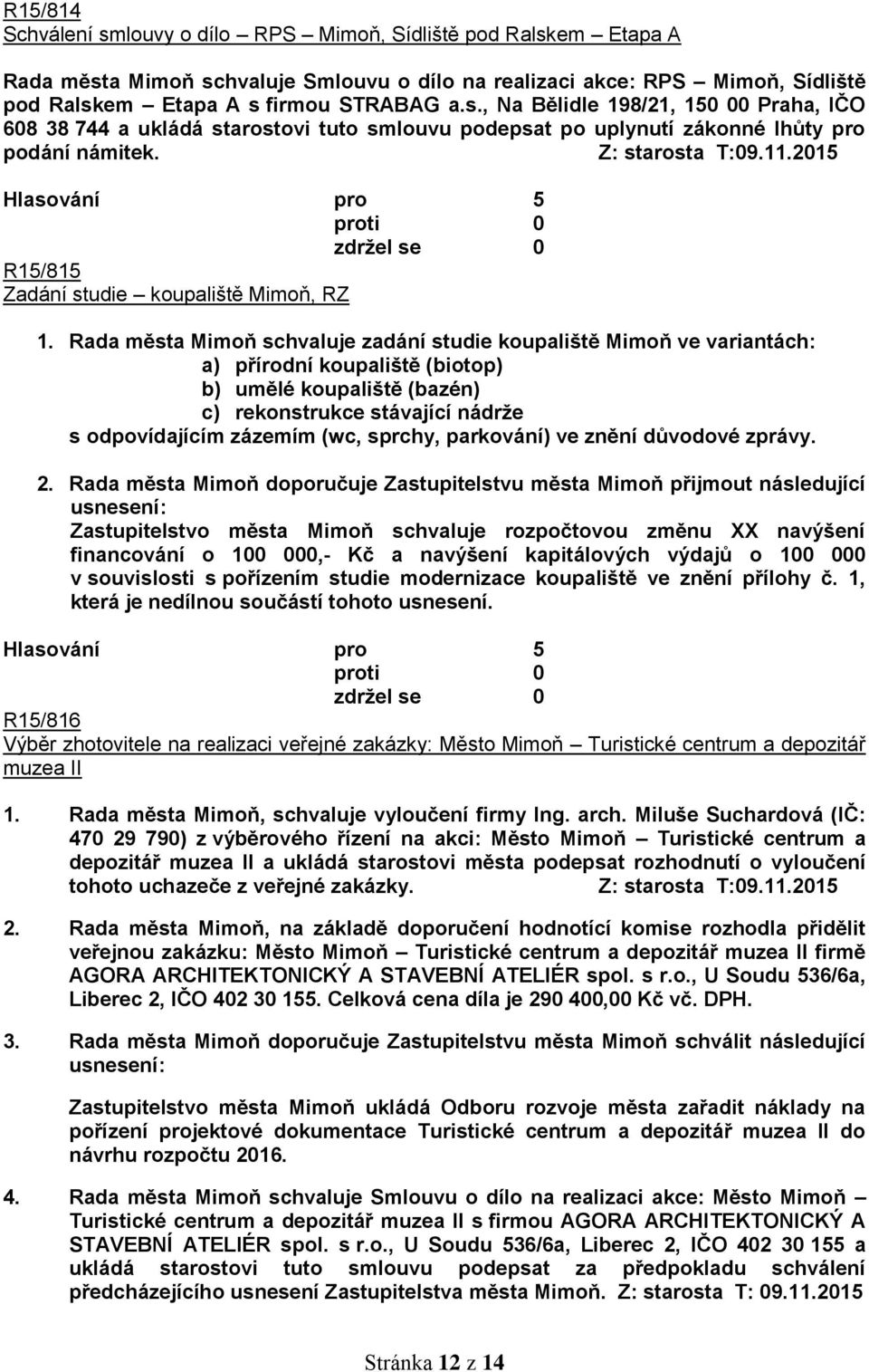 Rada města Mimoň schvaluje zadání studie koupaliště Mimoň ve variantách: a) přírodní koupaliště (biotop) b) umělé koupaliště (bazén) c) rekonstrukce stávající nádrže s odpovídajícím zázemím (wc,