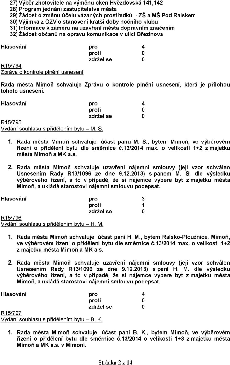 usnesení Rada města Mimoň schvaluje Zprávu o kontrole plnění usnesení, která je přílohou tohoto usnesení. Hlasování pro 4 R15/795 Vydání souhlasu s přidělením bytu M. S. 1.