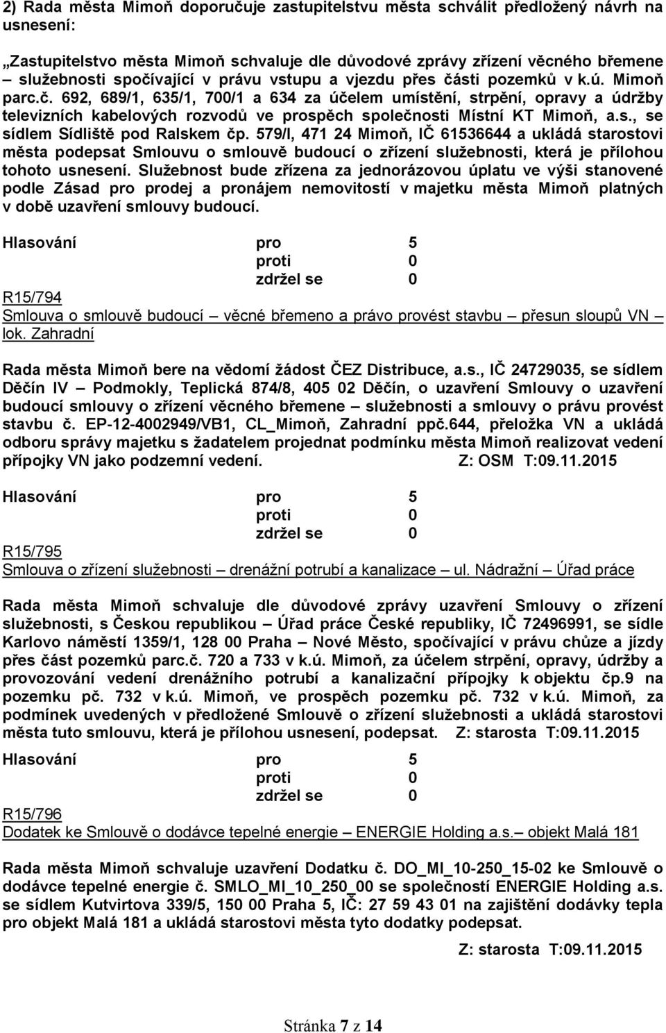 s., se sídlem Sídliště pod Ralskem čp. 579/I, 471 24 Mimoň, IČ 61536644 a ukládá starostovi města podepsat Smlouvu o smlouvě budoucí o zřízení služebnosti, která je přílohou tohoto usnesení.