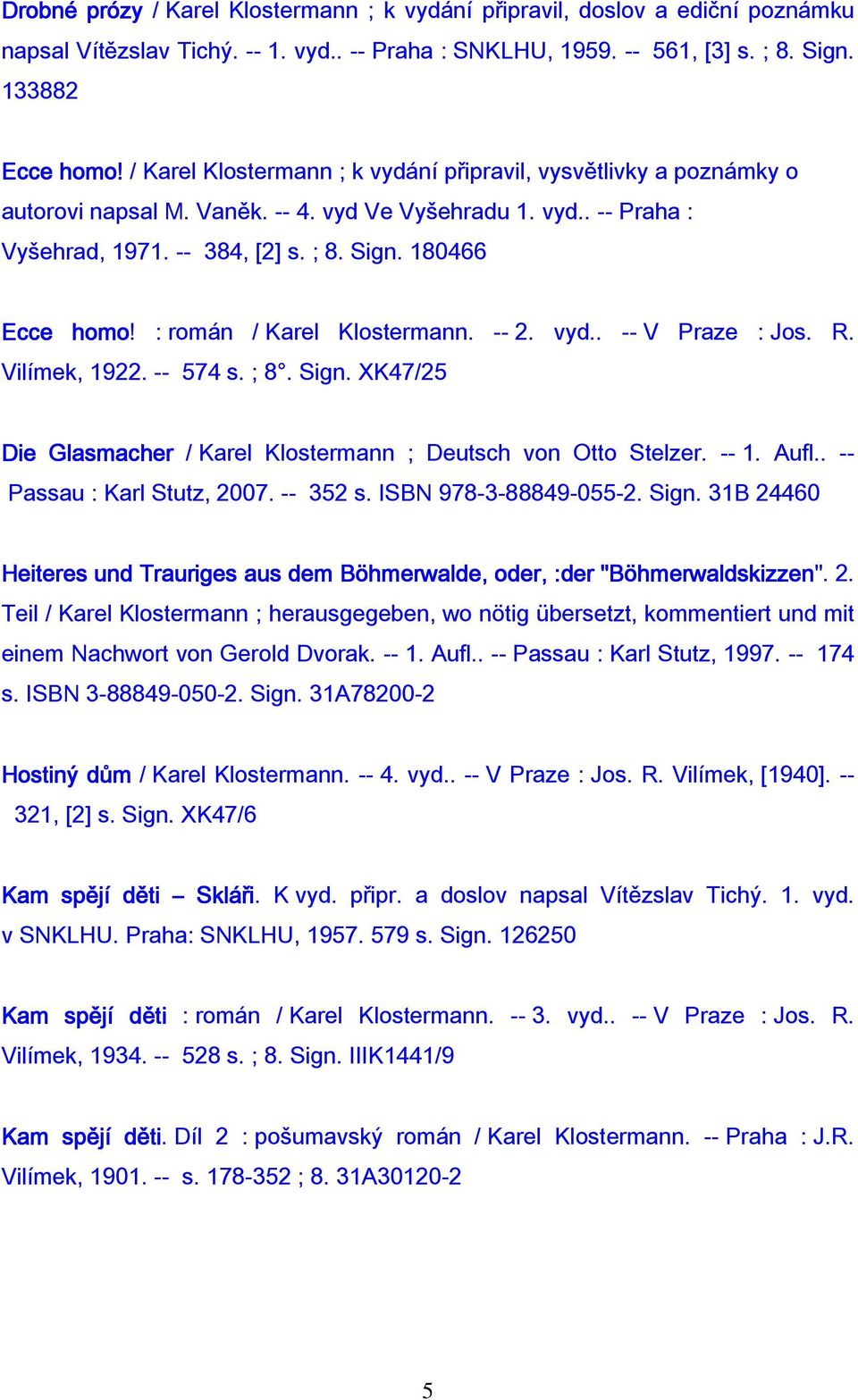 : román / Karel Klostermann. -- 2. vyd.. -- V Praze : Jos. R. Vilímek, 1922. -- 574 s. ; 8. Sign. XK47/25 Die Glasmacher / Karel Klostermann ; Deutsch von Otto Stelzer. -- 1. Aufl.