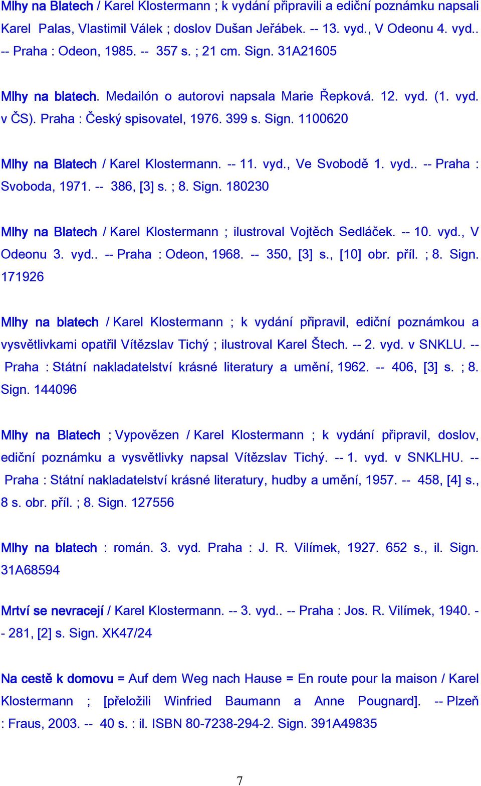 -- 11. vyd., Ve Svobodě 1. vyd.. -- Praha : Svoboda, 1971. -- 386, [3] s. ; 8. Sign. 180230 Mlhy na Blatech / Karel Klostermann ; ilustroval Vojtěch Sedláček. -- 10. vyd., V Odeonu 3. vyd.. -- Praha : Odeon, 1968.