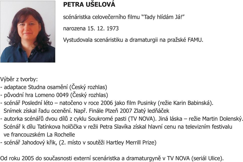 Snímek získal řadu ocenění. Např. Finále Plzeň 2007 Zlatý ledňáček - autorka scénářů dvou dílů z cyklu Soukromé pasti (TV NOVA). Jiná láska režie Martin Dolenský.