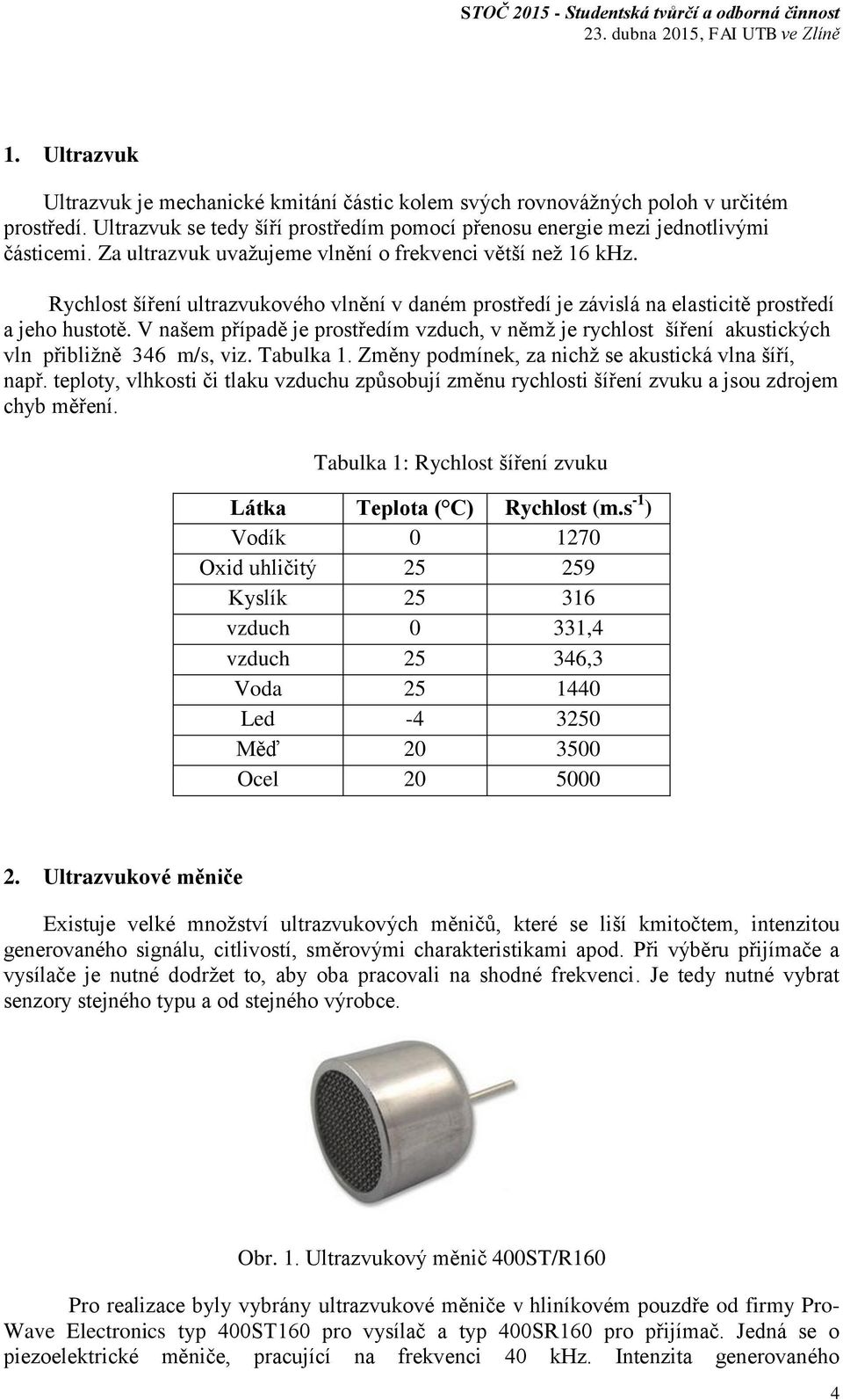 V našem případě je prostředím vzduch, v němž je rychlost šíření akustických vln přibližně 346 m/s, viz. Tabulka 1. Změny podmínek, za nichž se akustická vlna šíří, např.