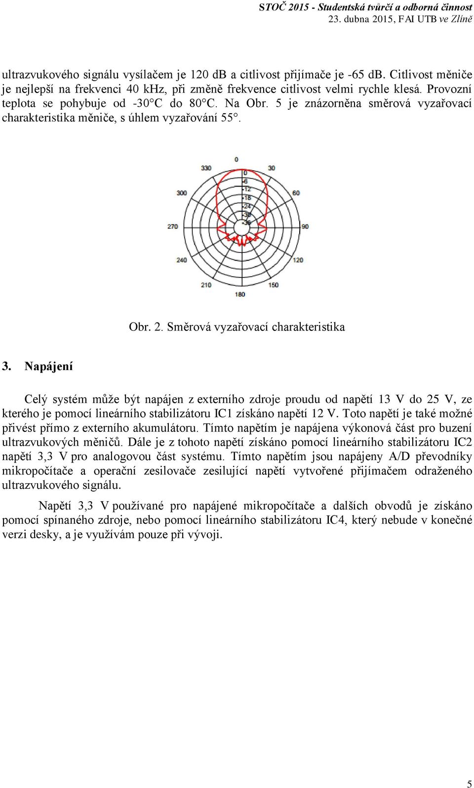 Napájení Celý systém může být napájen z externího zdroje proudu od napětí 13 V do 25 V, ze kterého je pomocí lineárního stabilizátoru IC1 získáno napětí 12 V.