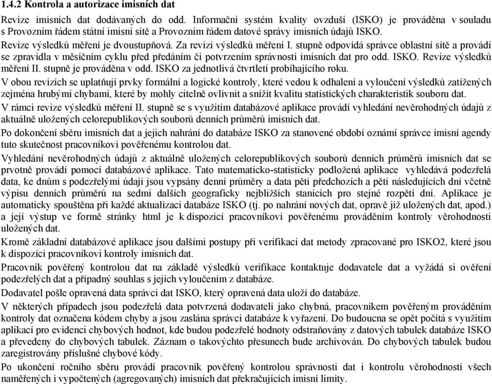 Za revizi výsledků měření I. stupně odpovídá správce oblastní sítě a provádí se zpravidla v měsíčním cyklu před předáním či potvrzením správnosti imisních dat pro odd. ISKO. Revize výsledků měření II.