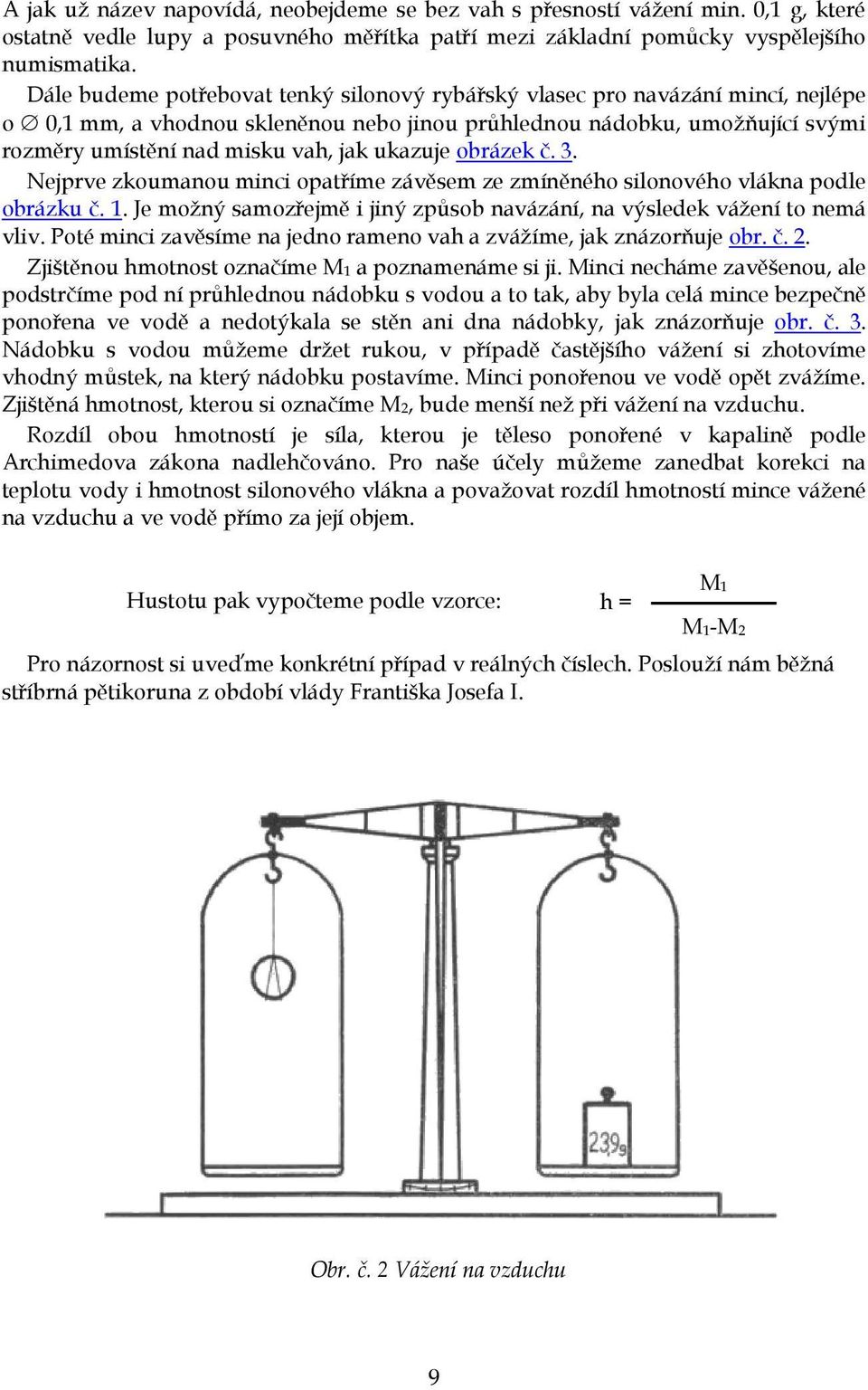 ukazuje obrázek č. 3. Nejprve zkoumanou minci opatříme závěsem ze zmíněného silonového vlákna podle obrázku č. 1. Je možný samozřejmě i jiný způsob navázání, na výsledek vážení to nemá vliv.