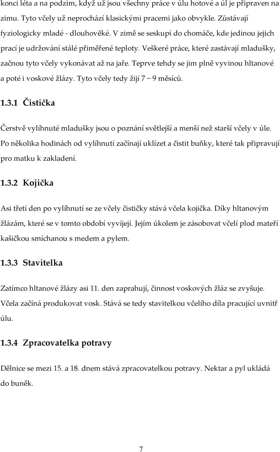 Teprve tehdy se jim plně vyvinou hltanové a poté i voskové žlázy. Tyto včely tedy žijí 7 9 měsíců. 1.3.1 Čistička Čerstvě vylíhnuté mladušky jsou o poznání světlejší a menší než starší včely v úle.